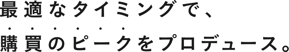 最適なタイミングで、購買のピークをプロデュース。